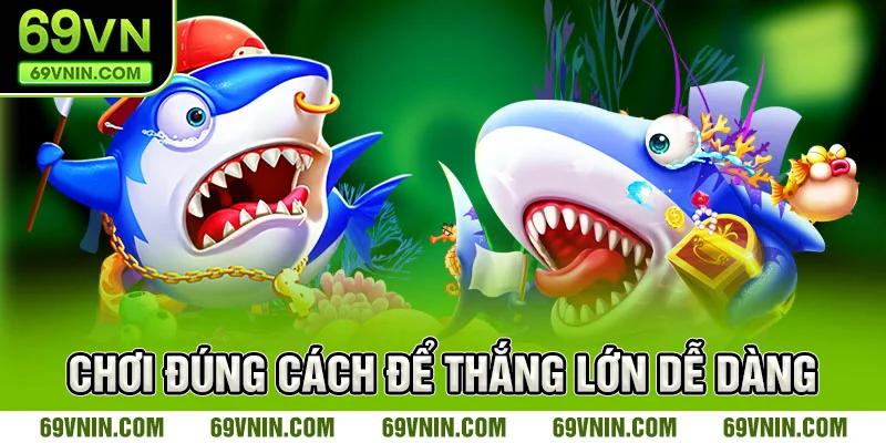 Chơi đúng cách để thắng lớn dễ dàng
