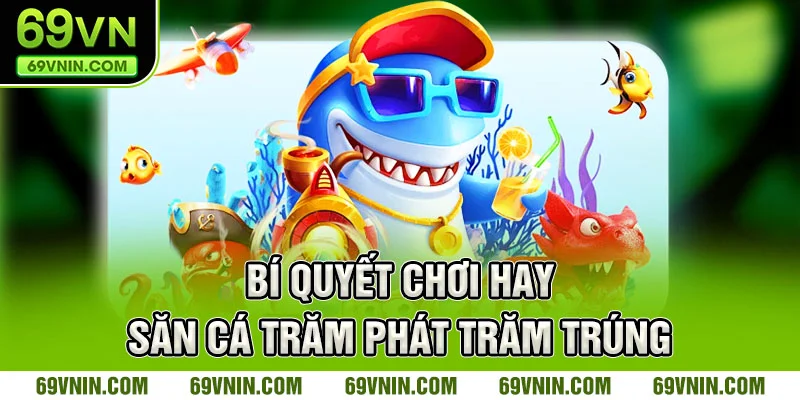 Bí quyết chơi hay – săn cá trăm phát trăm trúng