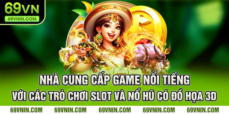 Nhà cung cấp game nổi tiếng với các trò chơi slot và nổ hũ có đồ họa 3D