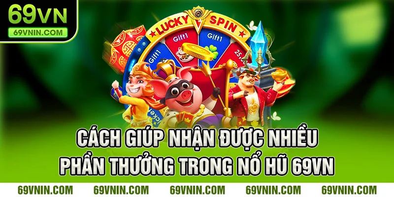 Cách giúp nhận được nhiều phần thưởng trong Nổ Hũ 69VN 