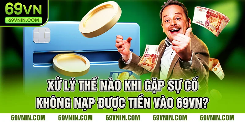 Xử lý thế nào khi gặp sự cố không nạp được tiền vào 69VN?