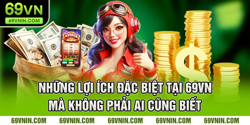 Những lợi ích đặc biệt tại 69VN mà không phải ai cũng biết